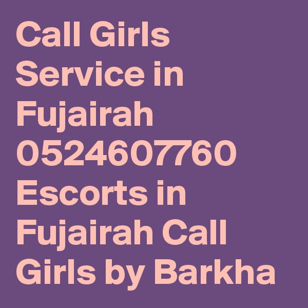 Call Girls Service in Fujairah 0524607760 Escorts in Fujairah Call Girls by Barkha