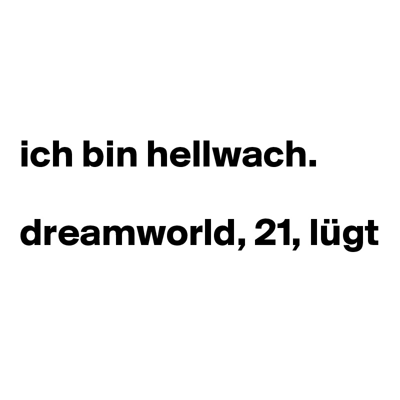 


ich bin hellwach.

dreamworld, 21, lügt


