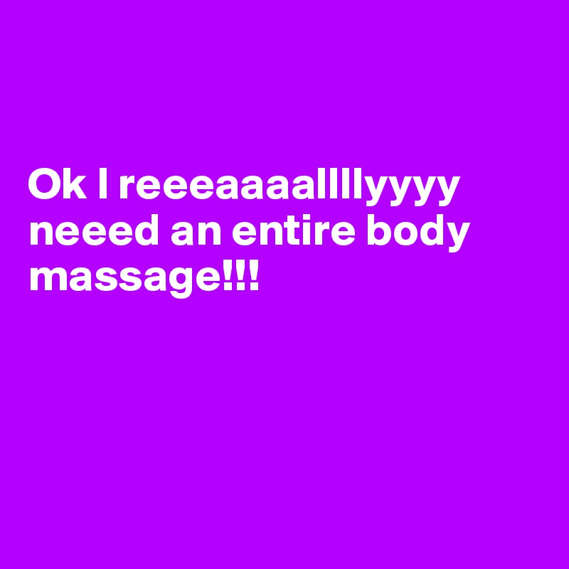 


Ok I reeeaaaallllyyyy neeed an entire body massage!!! 




