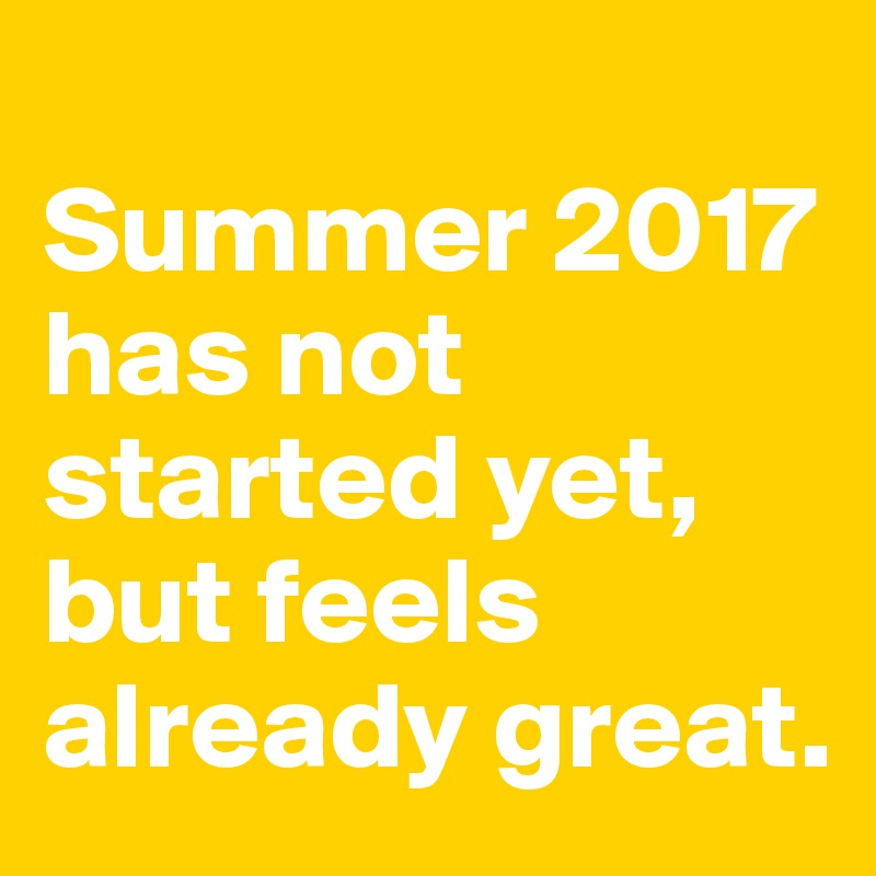 
Summer 2017 has not started yet, but feels already great. 