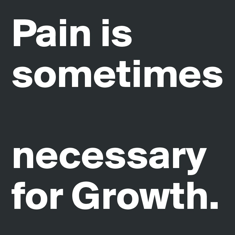 Pain is sometimes

necessary for Growth.       