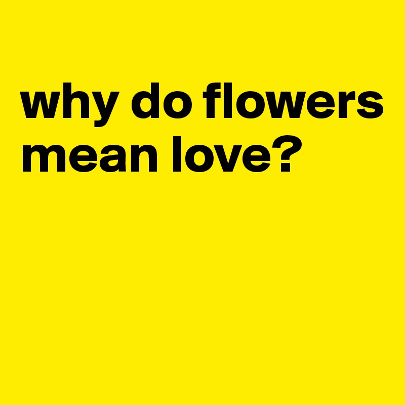 why-do-flowers-mean-love-post-by-jmbis-on-boldomatic