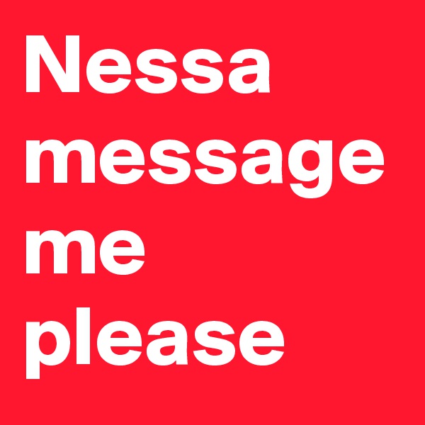 Nessa message me please