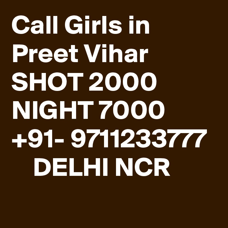 Call Girls in Preet Vihar  SHOT 2000 NIGHT 7000 +91- 9711233777     DELHI NCR 

