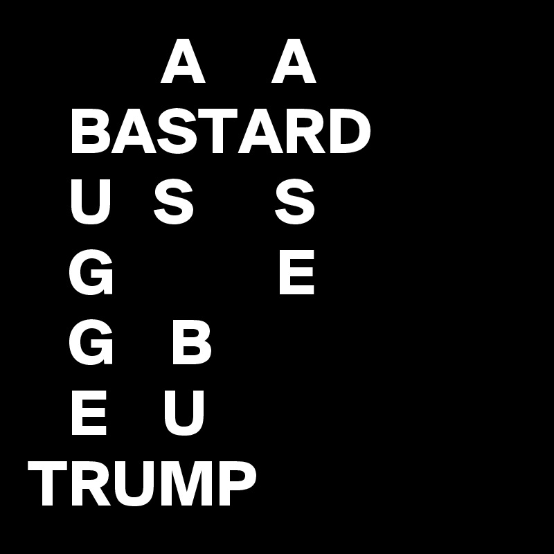           A     A
   BASTARD
   U   S      S
   G            E
   G    B
   E    U
TRUMP