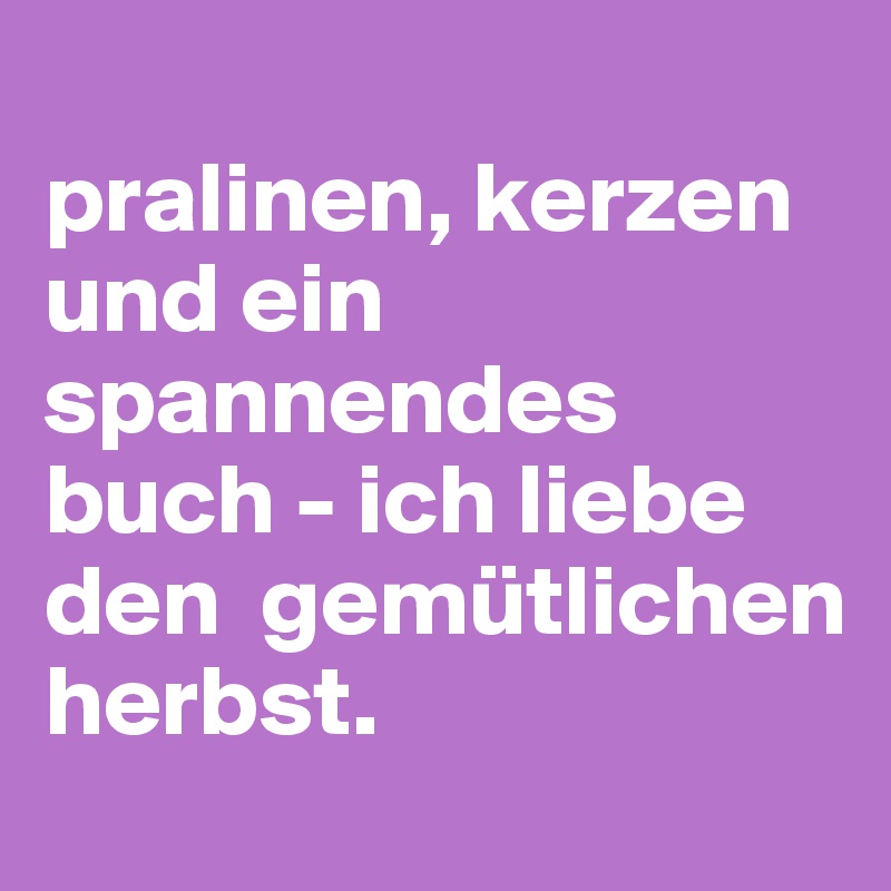 
pralinen, kerzen und ein spannendes buch - ich liebe den  gemütlichen herbst.