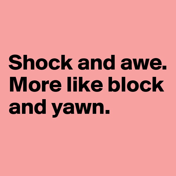 

Shock and awe. More like block and yawn.

