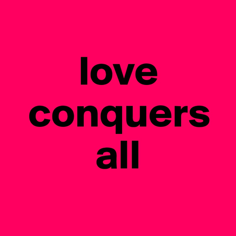        
        love 
  conquers
          all
