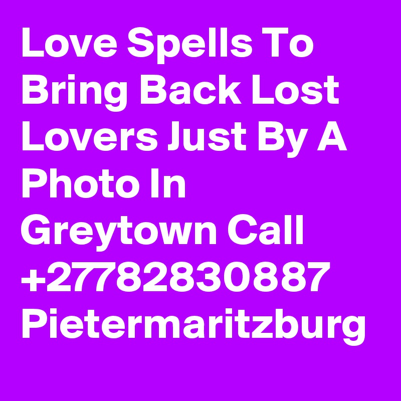 Love Spells To Bring Back Lost Lovers Just By A Photo In Greytown Call +27782830887 Pietermaritzburg