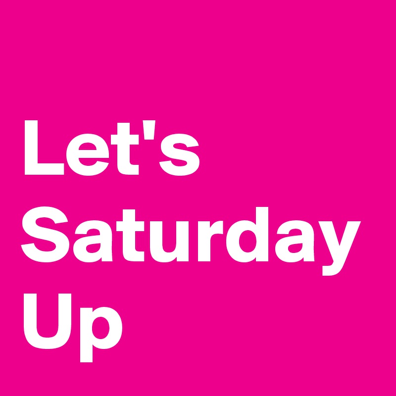 
Let's Saturday Up