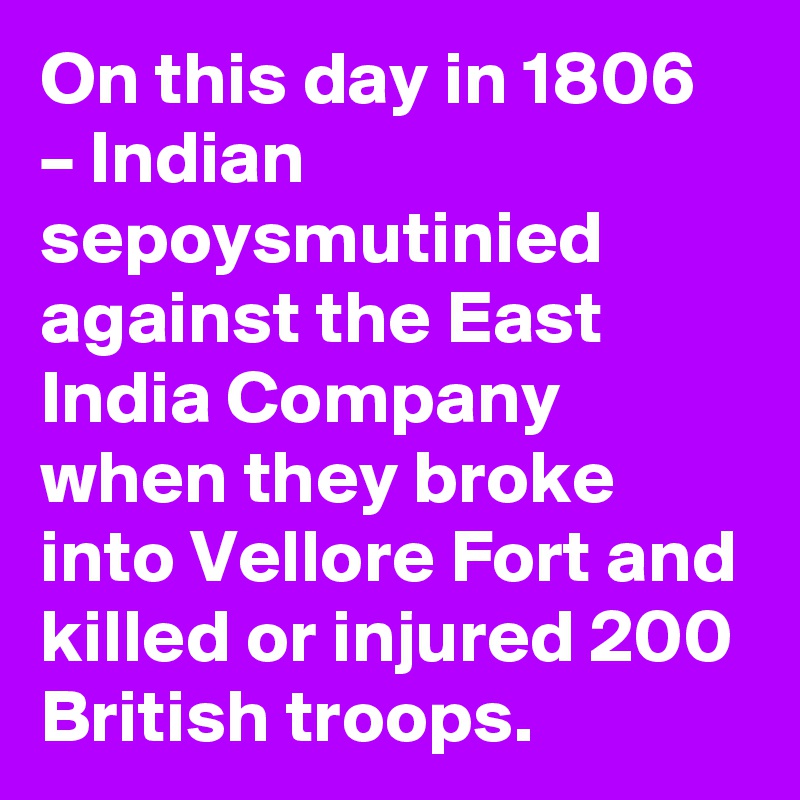 On this day in 1806 – Indian sepoysmutinied against the East India Company when they broke into Vellore Fort and killed or injured 200 British troops.