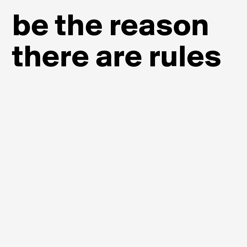 be the reason there are rules


    

                 