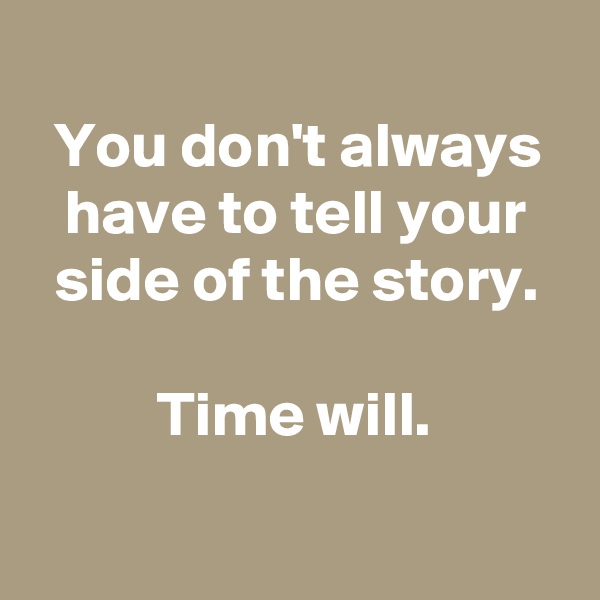 
You don't always have to tell your side of the story.

Time will.

