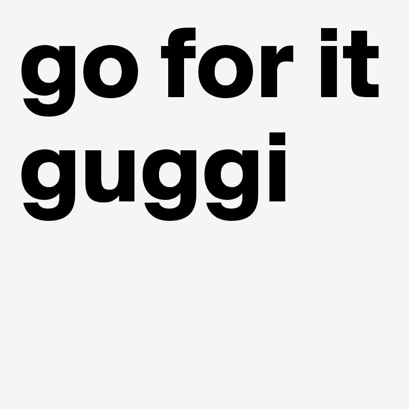 go for it guggi