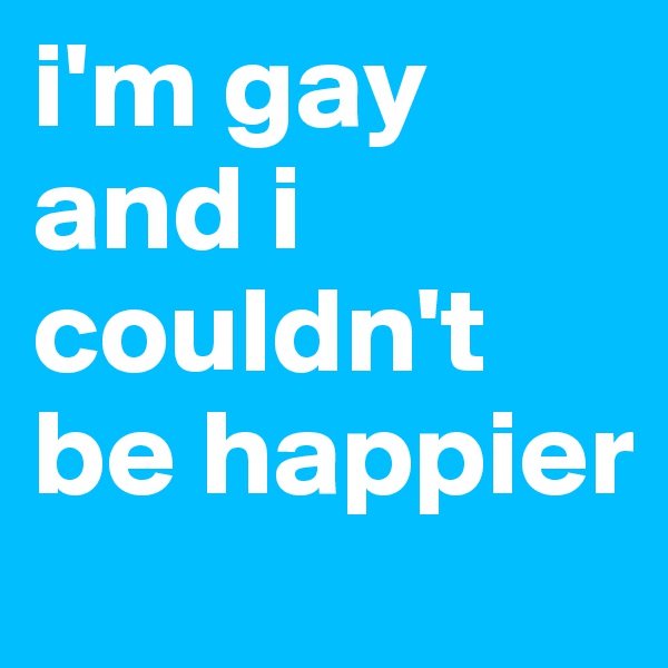 i'm gay and i couldn't be happier