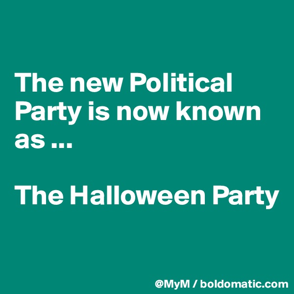 

The new Political Party is now known as ...

The Halloween Party

