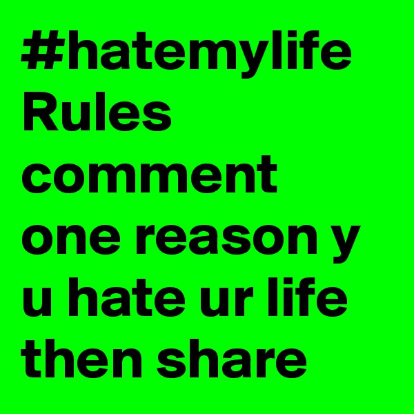 #hatemylife
Rules comment one reason y u hate ur life then share