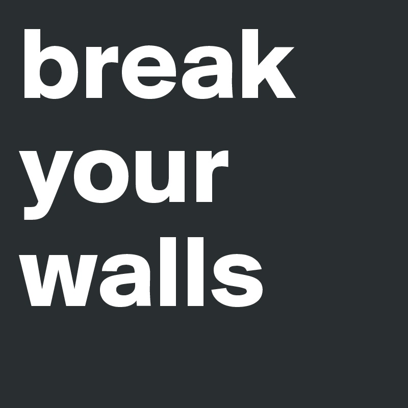 break your walls