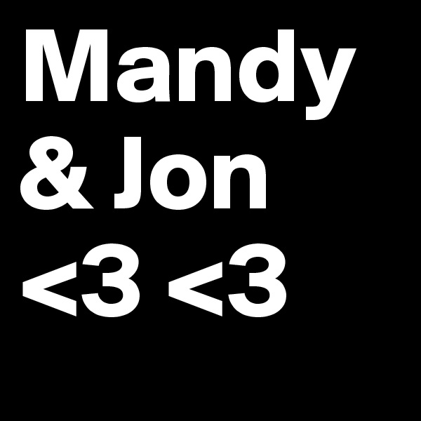 Mandy & Jon <3 <3