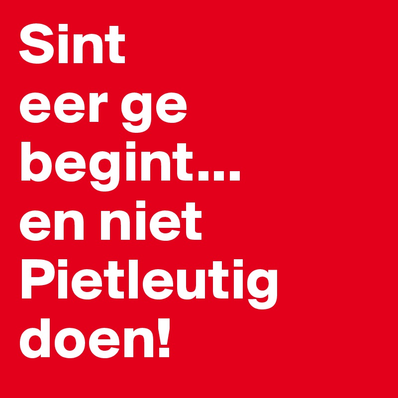 Sint
eer ge begint...
en niet Pietleutig doen!