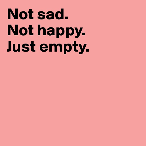 Not sad.
Not happy.
Just empty.




