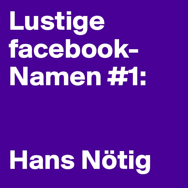 Lustige facebook-Namen #1:


Hans Nötig