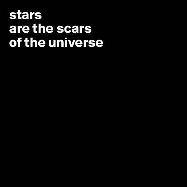 stars
are the scars 
of the universe








