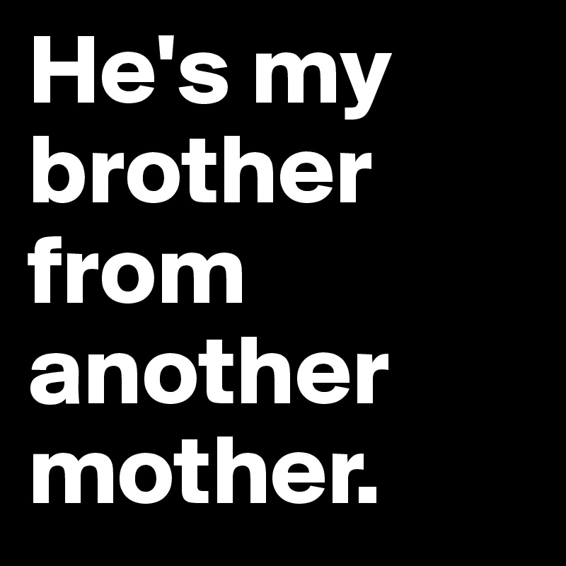 he-s-my-brother-from-another-mother-post-by-de-liefste-on-boldomatic