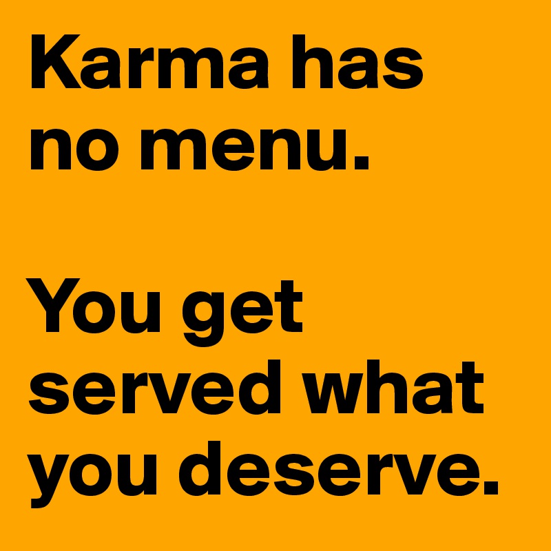Karma has no menu. 

You get served what you deserve. 
