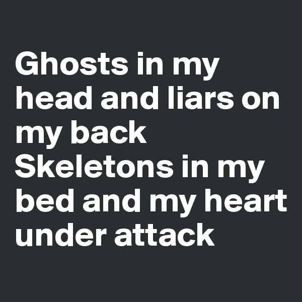 
Ghosts in my head and liars on my back
Skeletons in my bed and my heart under attack 