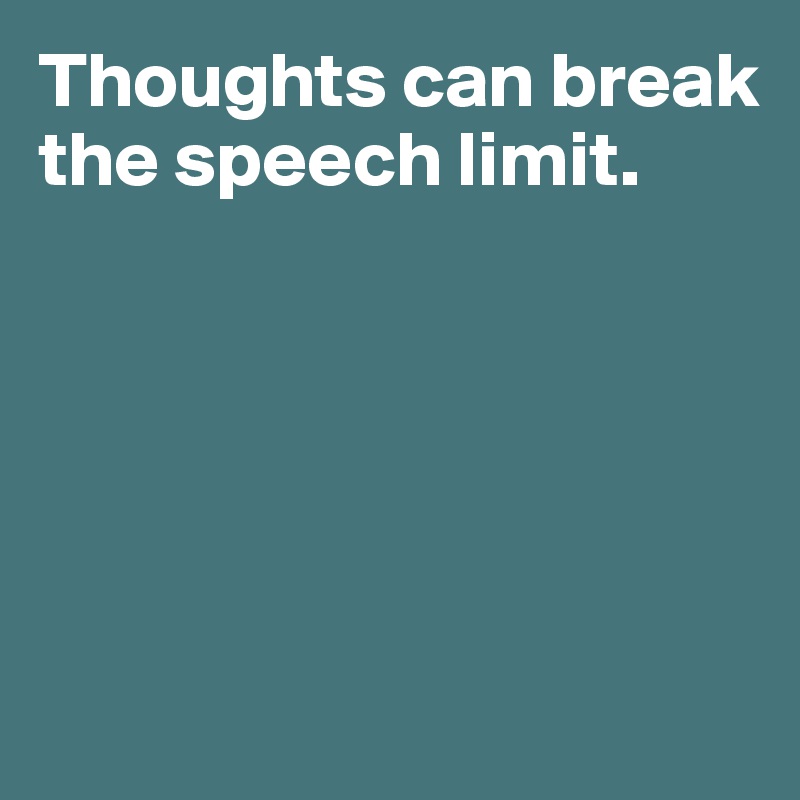 Thoughts can break the speech limit. 





