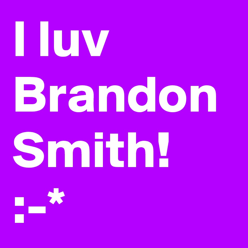 I luv Brandon Smith! :-*