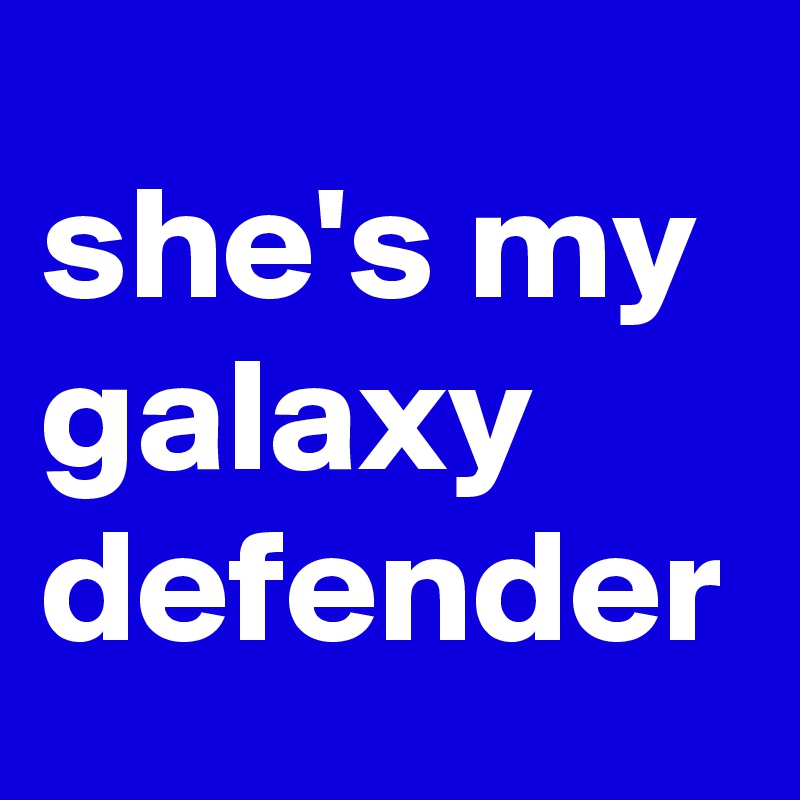 she's my galaxy defender