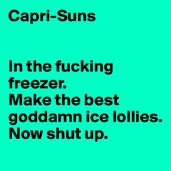 Capri-Suns


In the fucking freezer.
Make the best goddamn ice lollies. 
Now shut up.