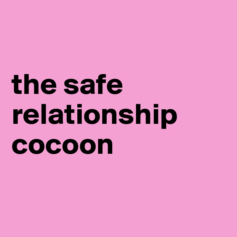 

the safe relationship cocoon

