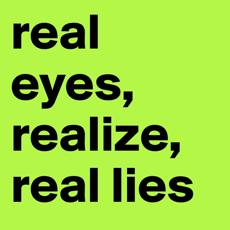 real eyes, realize, real lies 