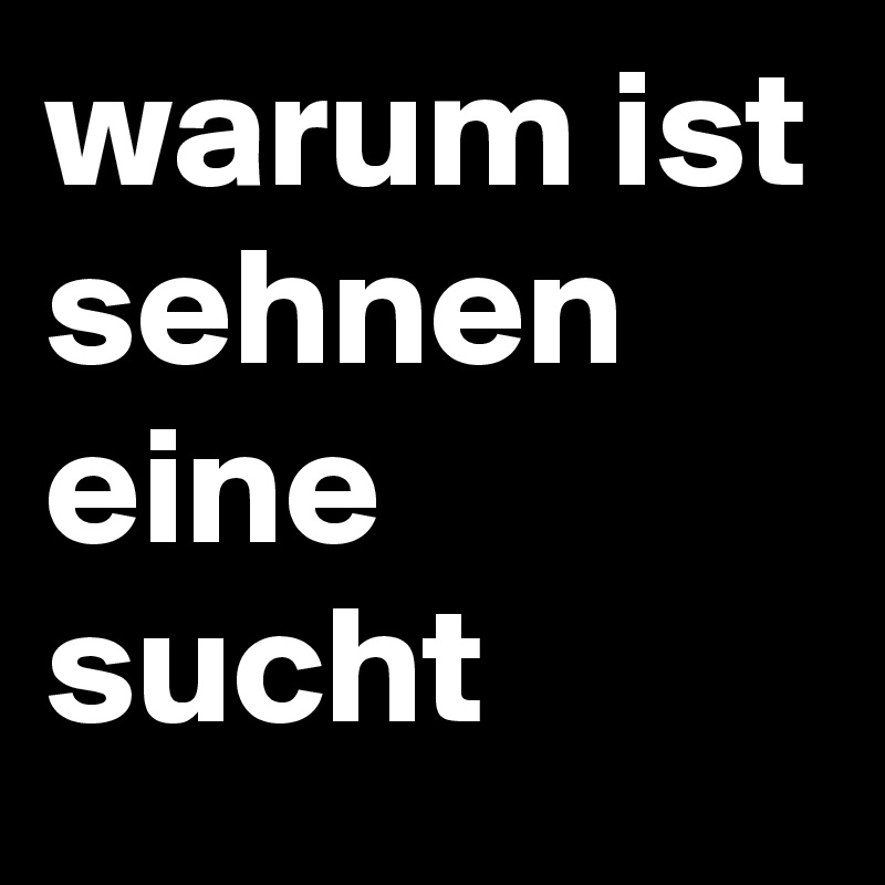 warum ist sehnen
eine 
sucht
