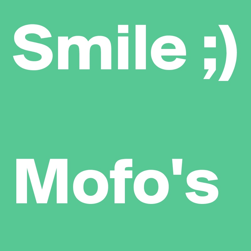 Smile ;)

Mofo's