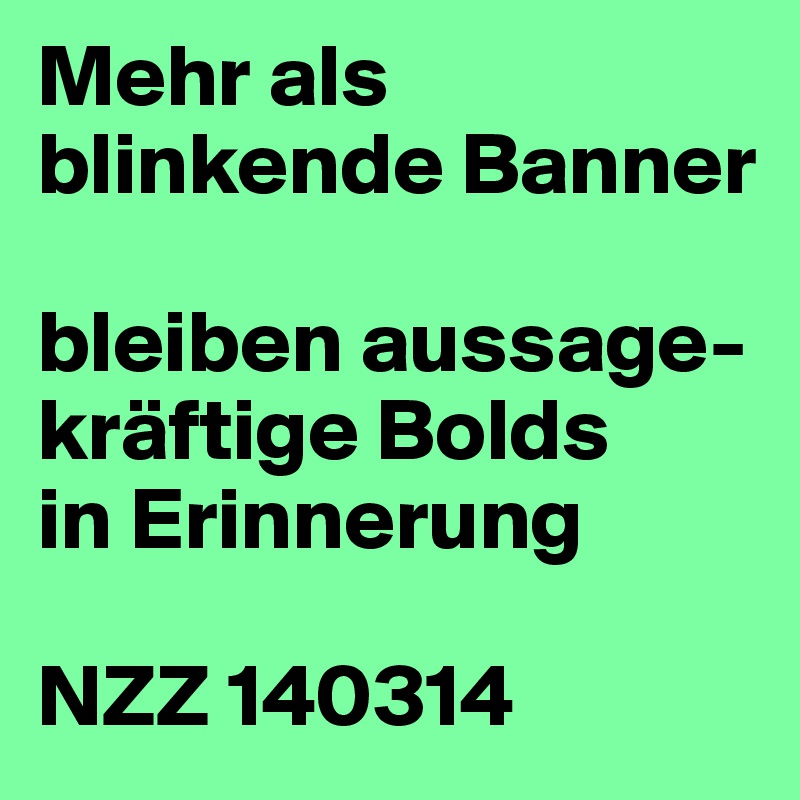 Mehr als
blinkende Banner

bleiben aussage-kräftige Bolds
in Erinnerung

NZZ 140314