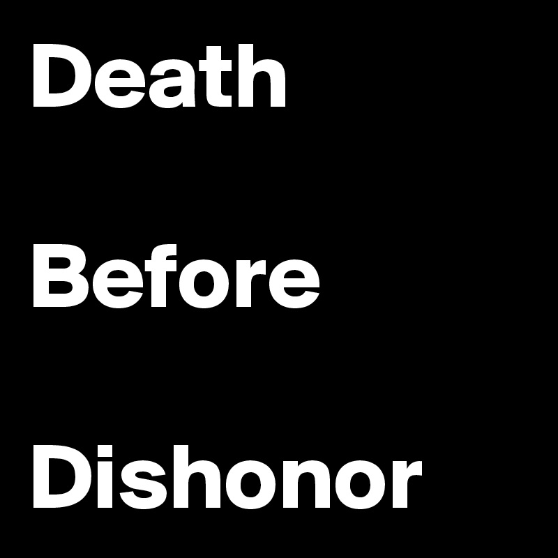 Death 

Before 

Dishonor 