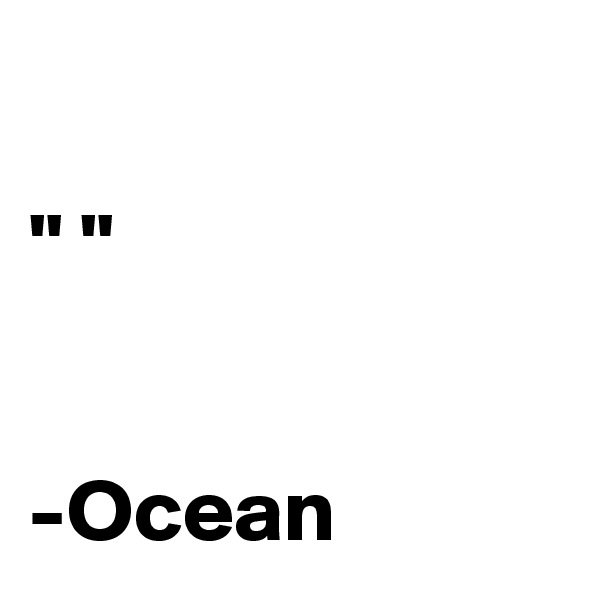 

" "


-Ocean