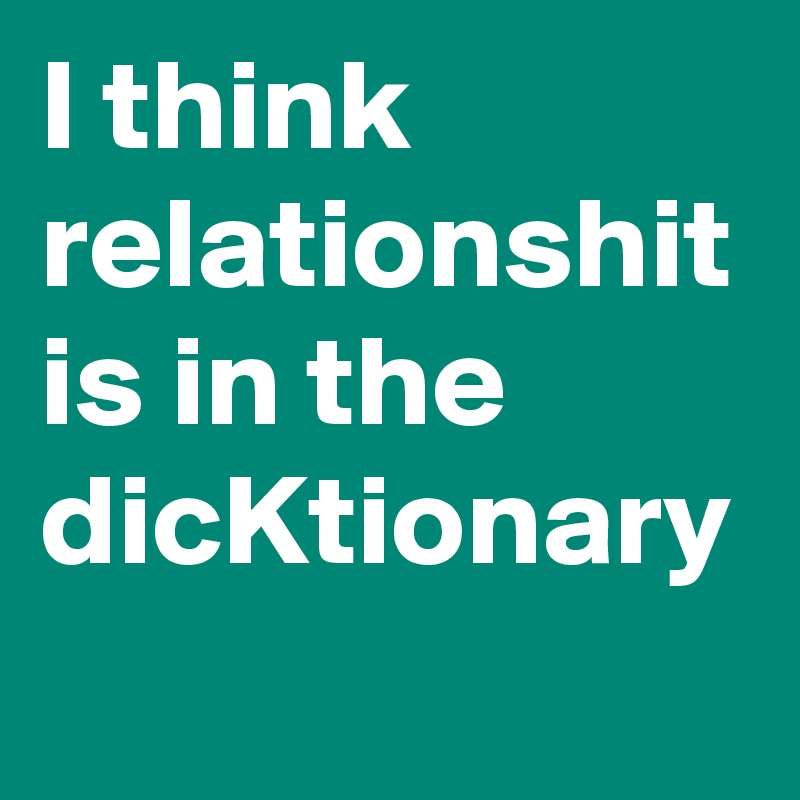 I think relationshit is in the dicKtionary