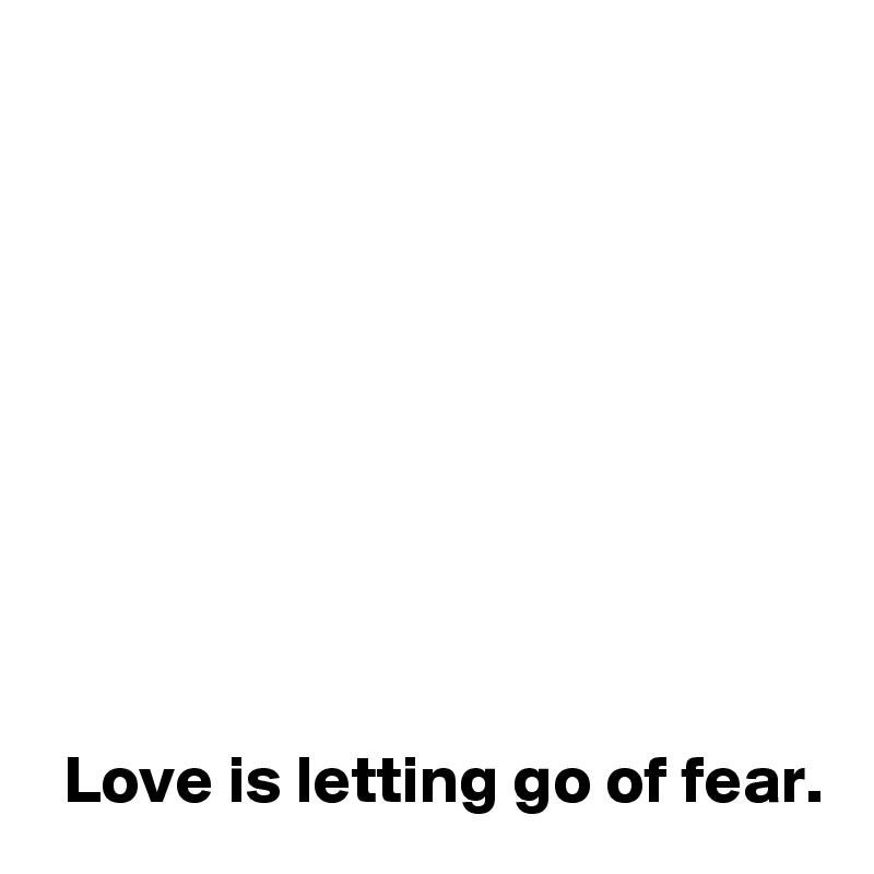 








 Love is letting go of fear.