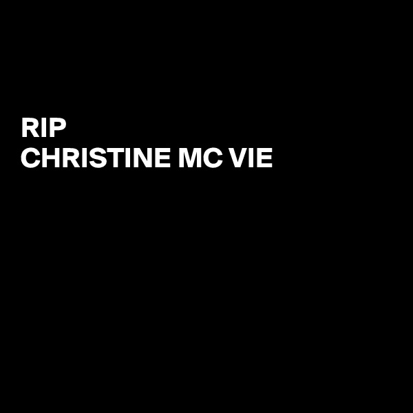 


RIP 
CHRISTINE MC VIE






