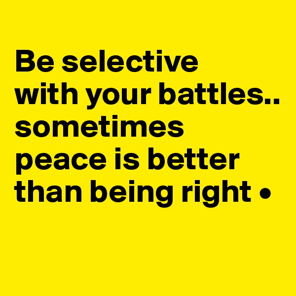 
Be selective
with your battles..
sometimes peace is better than being right •

