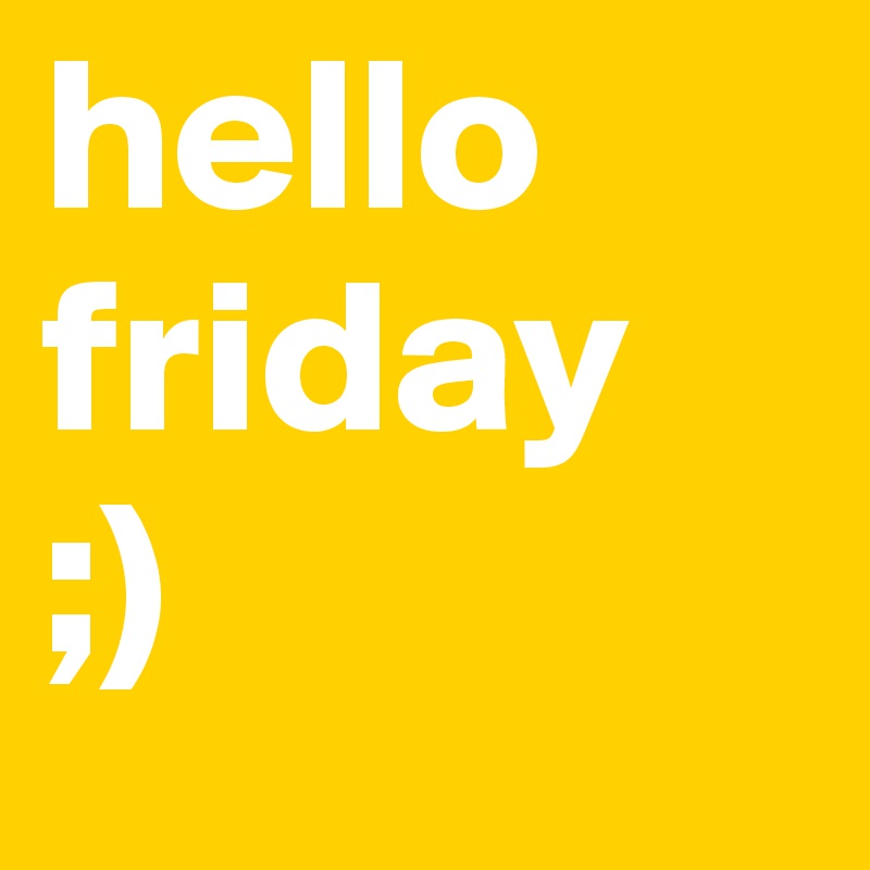 hello
friday
;)