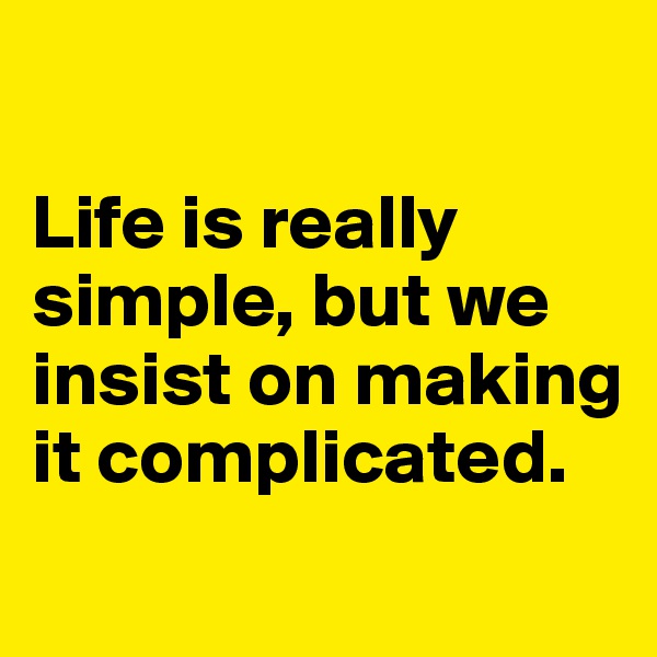 

Life is really simple, but we insist on making it complicated. 
