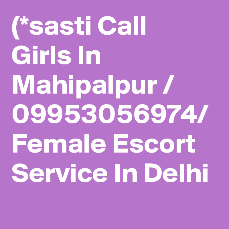 (*sasti Call Girls In Mahipalpur / 09953056974/ Female Escort Service In Delhi