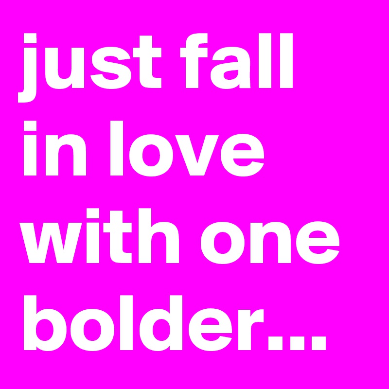 just fall in love with one bolder... 