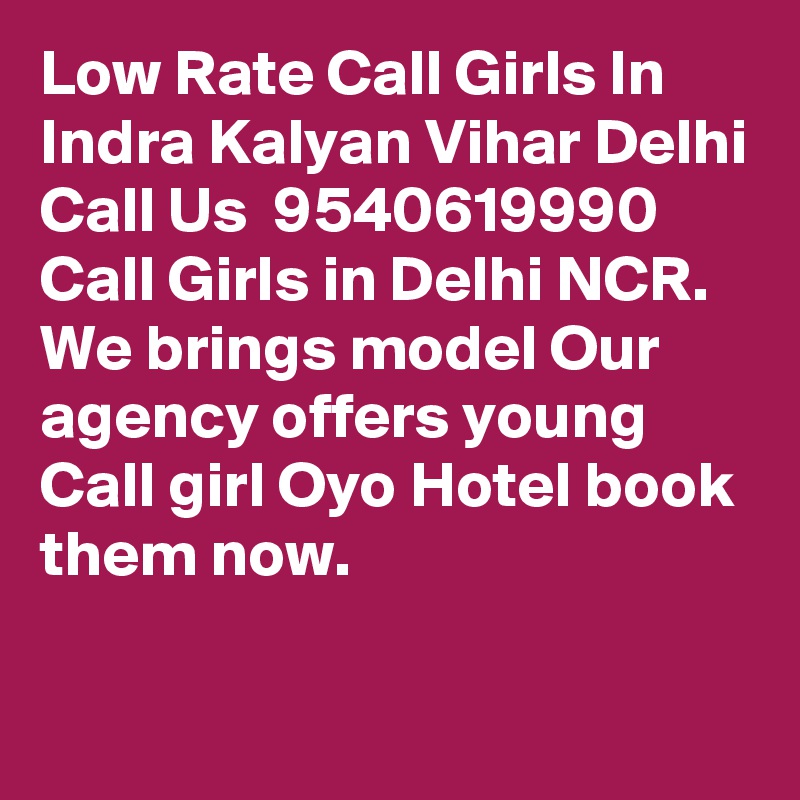 Low Rate Call Girls In Indra Kalyan Vihar Delhi Call Us  9540619990 Call Girls in Delhi NCR. We brings model Our agency offers young Call girl Oyo Hotel book them now. 

